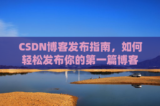 CSDN博客发布指南，如何轻松发布你的第一篇博客